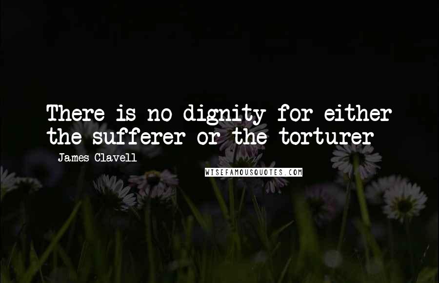 James Clavell Quotes: There is no dignity for either the sufferer or the torturer