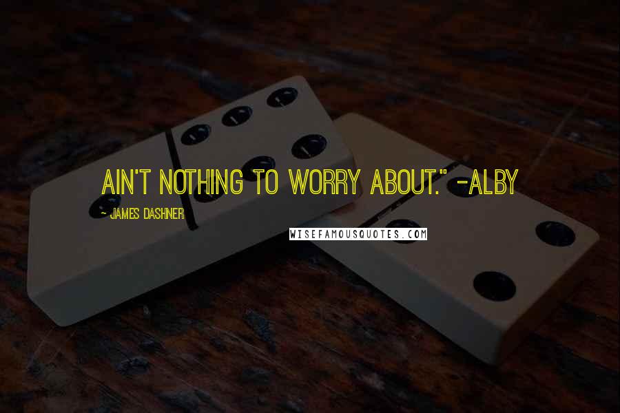 James Dashner Quotes: ain't nothing to worry about." -Alby