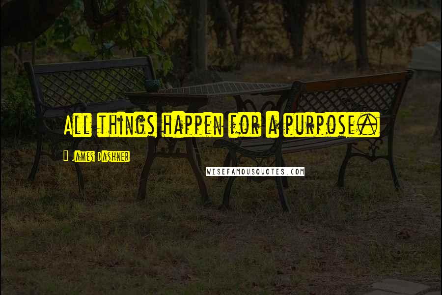 James Dashner Quotes: All things happen for a purpose.