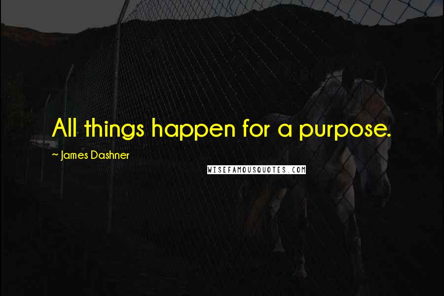 James Dashner Quotes: All things happen for a purpose.