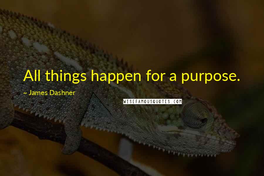 James Dashner Quotes: All things happen for a purpose.