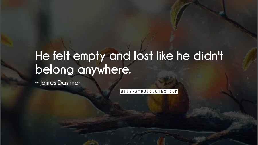 James Dashner Quotes: He felt empty and lost like he didn't belong anywhere.