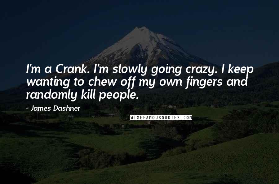 James Dashner Quotes: I'm a Crank. I'm slowly going crazy. I keep wanting to chew off my own fingers and randomly kill people.