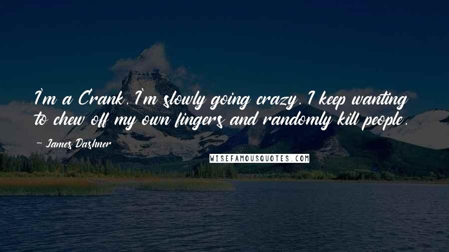 James Dashner Quotes: I'm a Crank. I'm slowly going crazy. I keep wanting to chew off my own fingers and randomly kill people.