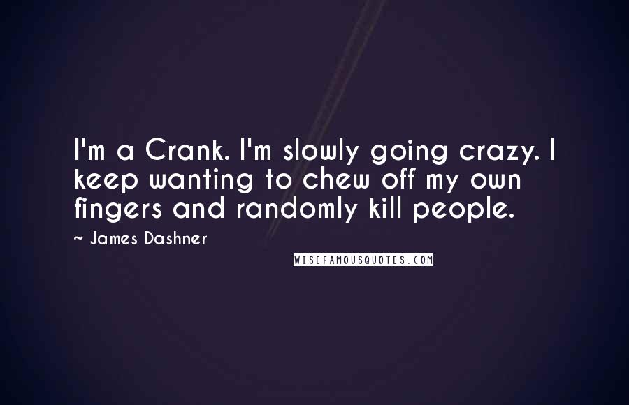 James Dashner Quotes: I'm a Crank. I'm slowly going crazy. I keep wanting to chew off my own fingers and randomly kill people.