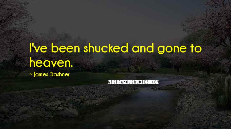 James Dashner Quotes: I've been shucked and gone to heaven.