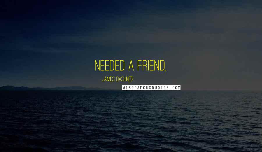 James Dashner Quotes: needed a friend,