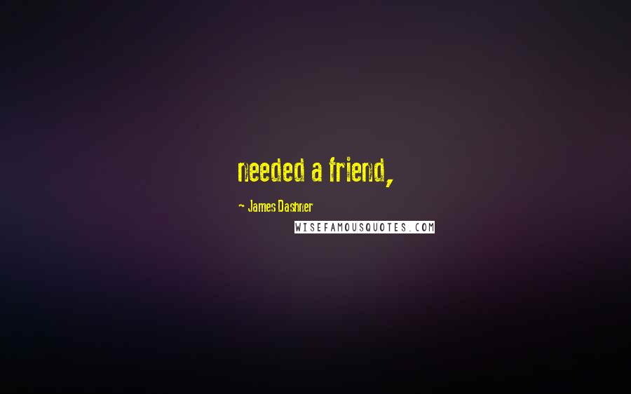 James Dashner Quotes: needed a friend,