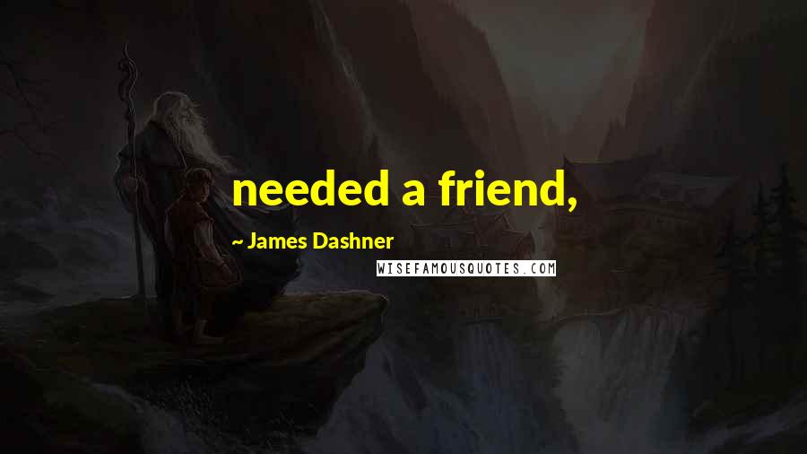 James Dashner Quotes: needed a friend,