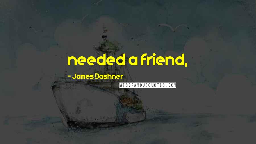 James Dashner Quotes: needed a friend,