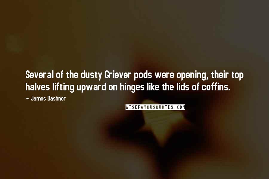 James Dashner Quotes: Several of the dusty Griever pods were opening, their top halves lifting upward on hinges like the lids of coffins.