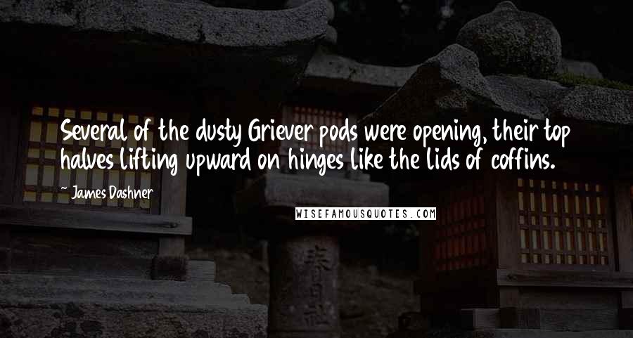 James Dashner Quotes: Several of the dusty Griever pods were opening, their top halves lifting upward on hinges like the lids of coffins.