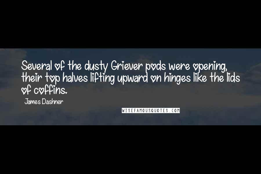 James Dashner Quotes: Several of the dusty Griever pods were opening, their top halves lifting upward on hinges like the lids of coffins.