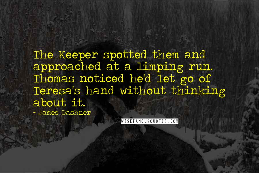 James Dashner Quotes: The Keeper spotted them and approached at a limping run. Thomas noticed he'd let go of Teresa's hand without thinking about it.