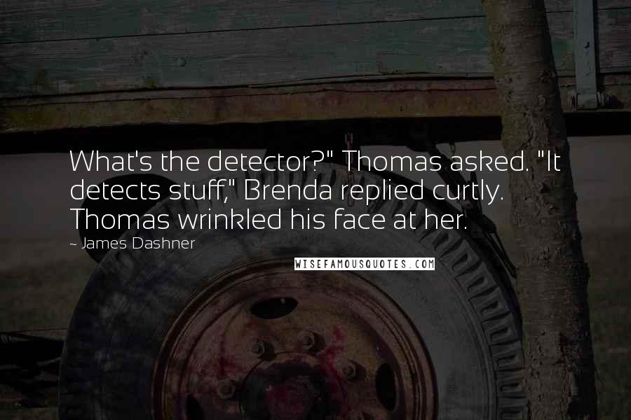 James Dashner Quotes: What's the detector?" Thomas asked. "It detects stuff," Brenda replied curtly. Thomas wrinkled his face at her.