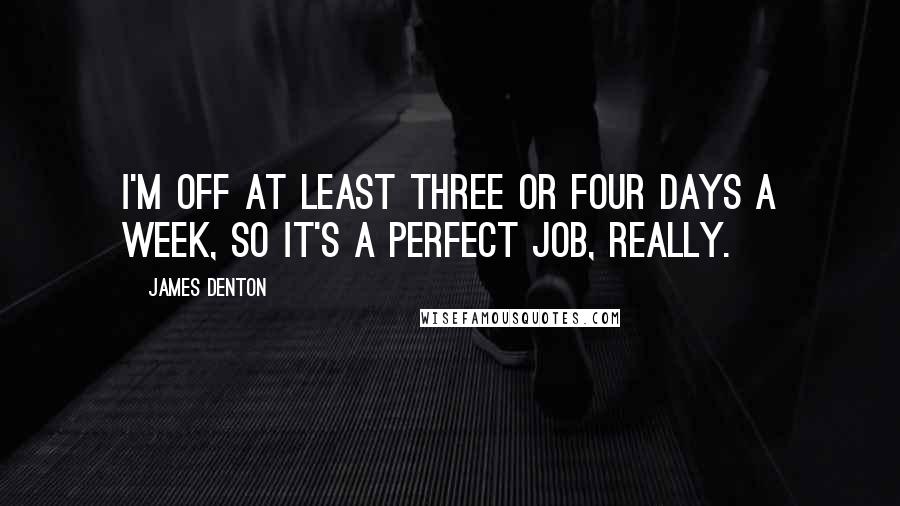 James Denton Quotes: I'm off at least three or four days a week, so it's a perfect job, really.