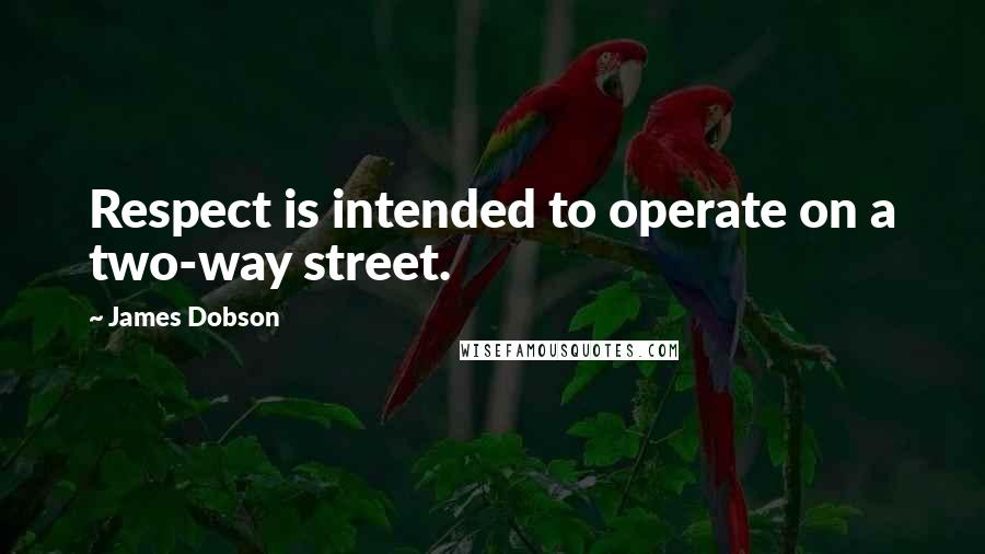 James Dobson Quotes: Respect is intended to operate on a two-way street.