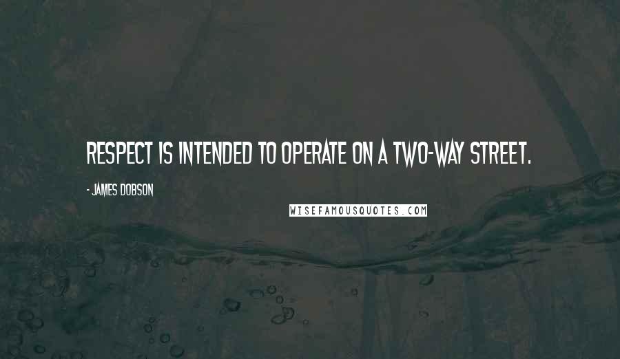 James Dobson Quotes: Respect is intended to operate on a two-way street.