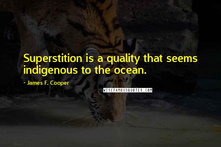 James F. Cooper Quotes: Superstition is a quality that seems indigenous to the ocean.