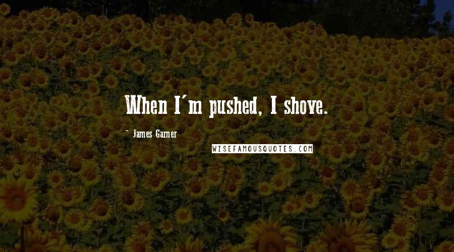 James Garner Quotes: When I'm pushed, I shove.