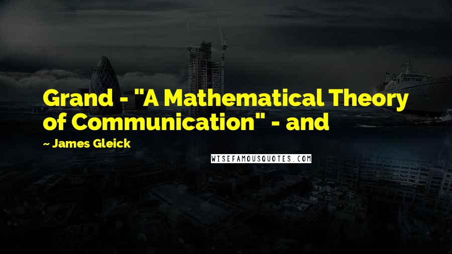 James Gleick Quotes: Grand - "A Mathematical Theory of Communication" - and