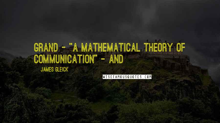 James Gleick Quotes: Grand - "A Mathematical Theory of Communication" - and