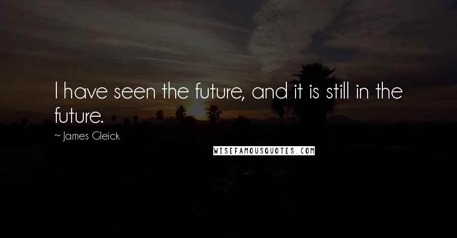 James Gleick Quotes: I have seen the future, and it is still in the future.