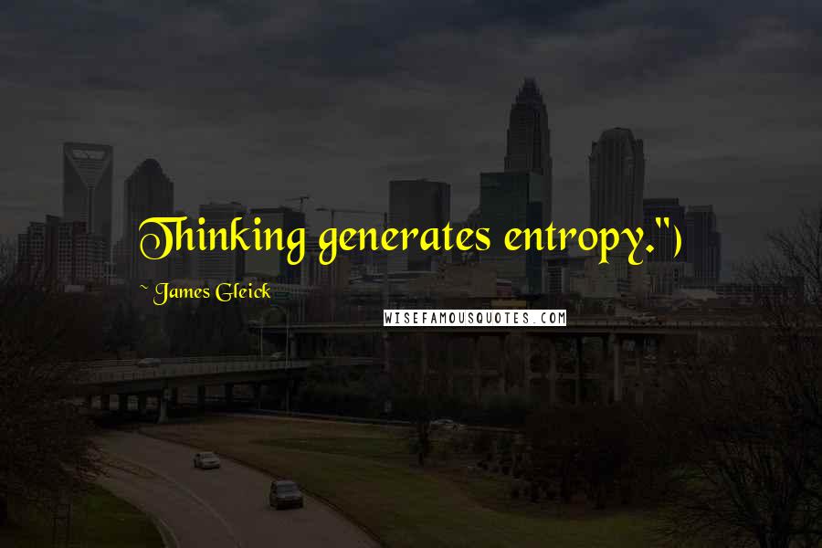 James Gleick Quotes: Thinking generates entropy.")