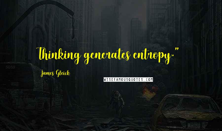 James Gleick Quotes: Thinking generates entropy.")