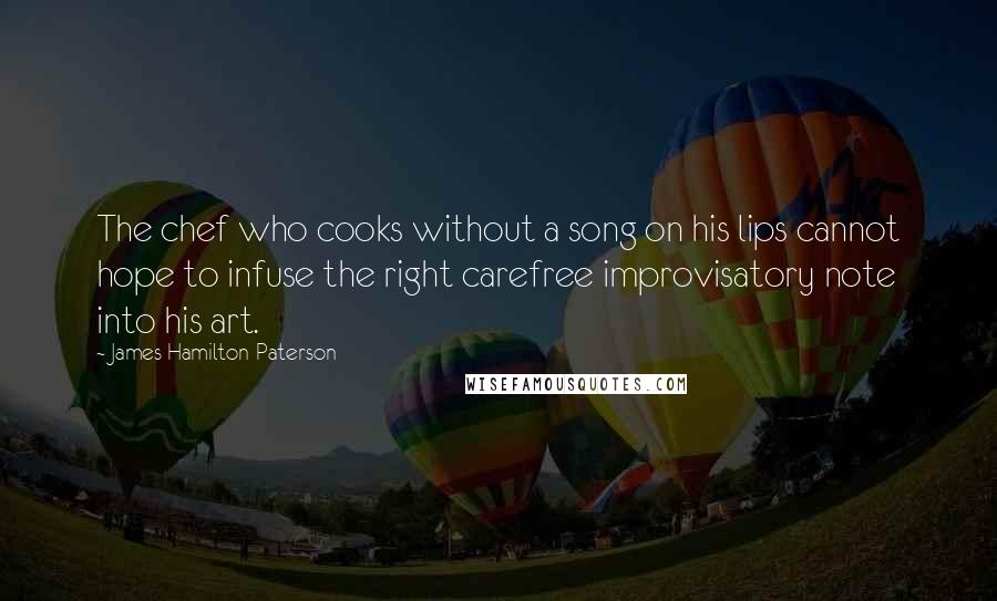 James Hamilton-Paterson Quotes: The chef who cooks without a song on his lips cannot hope to infuse the right carefree improvisatory note into his art.