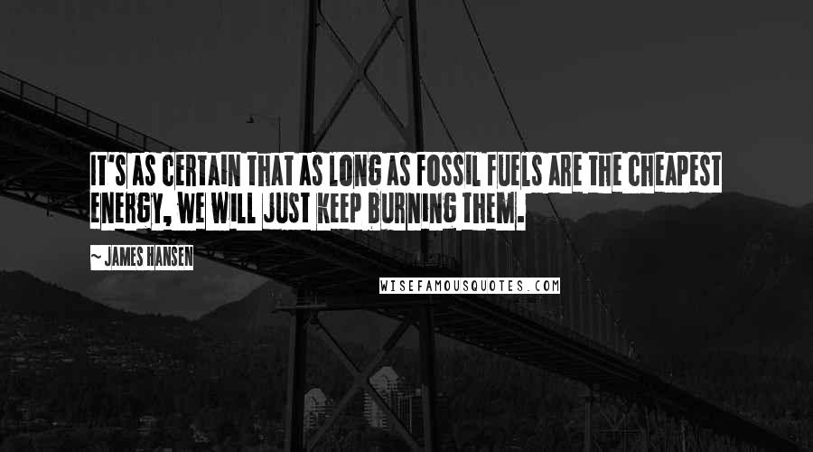 James Hansen Quotes: It's as certain that as long as fossil fuels are the cheapest energy, we will just keep burning them.