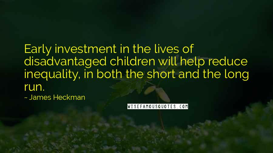 James Heckman Quotes: Early investment in the lives of disadvantaged children will help reduce inequality, in both the short and the long run.