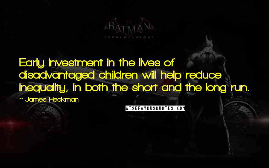 James Heckman Quotes: Early investment in the lives of disadvantaged children will help reduce inequality, in both the short and the long run.