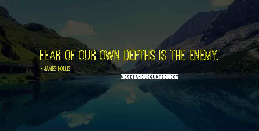 James Hollis Quotes: Fear of our own depths is the enemy.