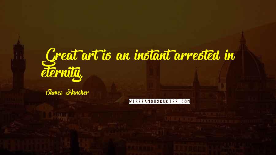 James Huneker Quotes: Great art is an instant arrested in eternity.