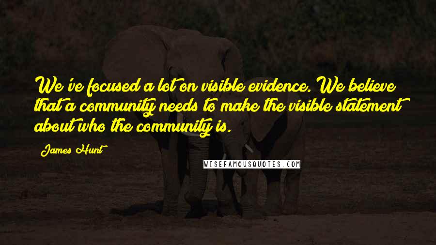 James Hunt Quotes: We've focused a lot on visible evidence. We believe that a community needs to make the visible statement about who the community is.