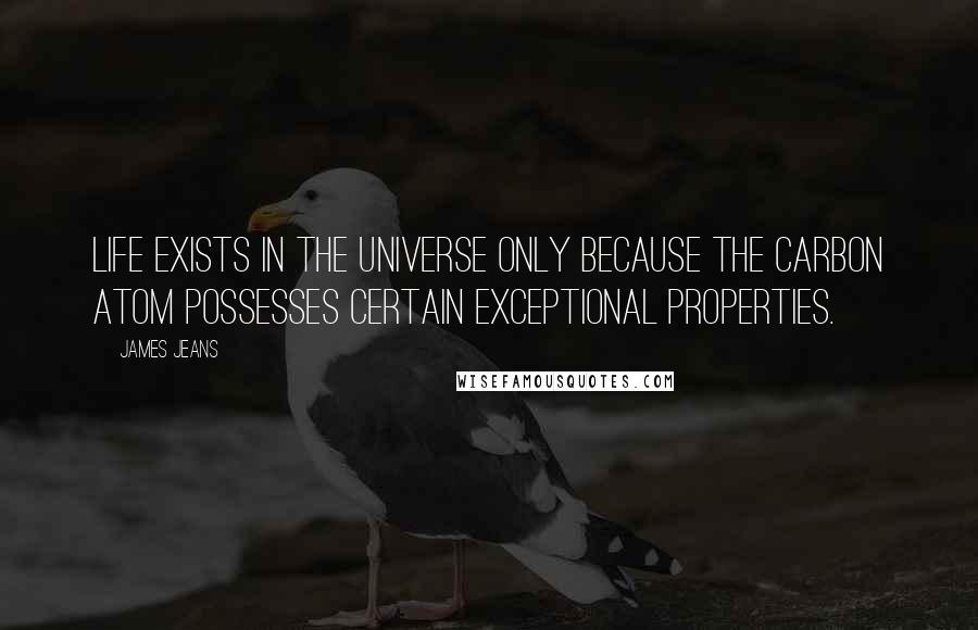 James Jeans Quotes: Life exists in the universe only because the carbon atom possesses certain exceptional properties.