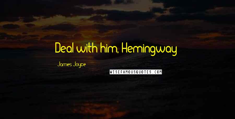 James Joyce Quotes: Deal with him, Hemingway!