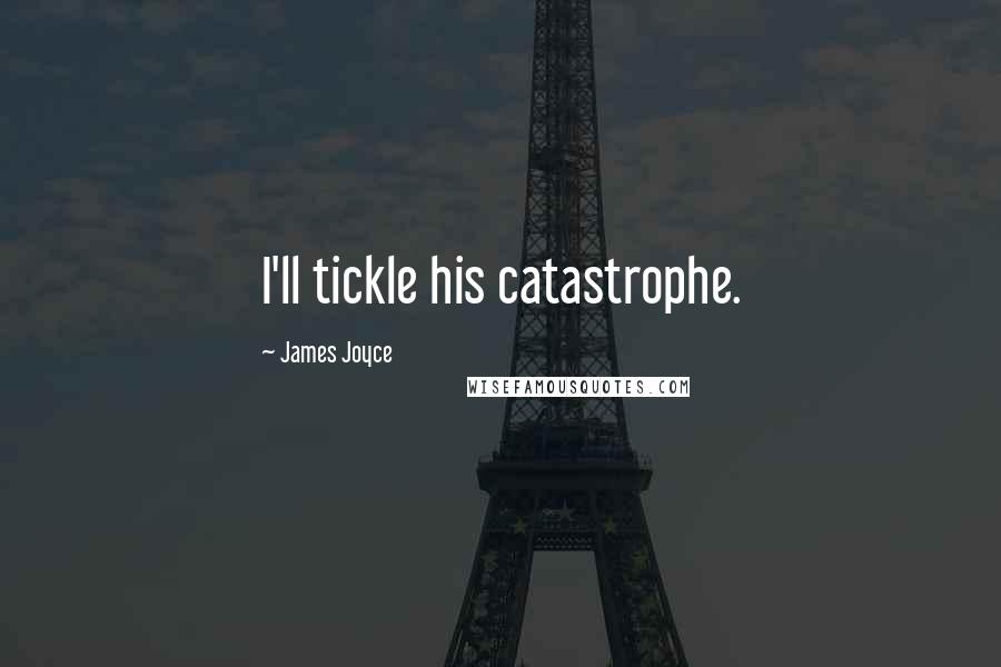 James Joyce Quotes: I'll tickle his catastrophe.