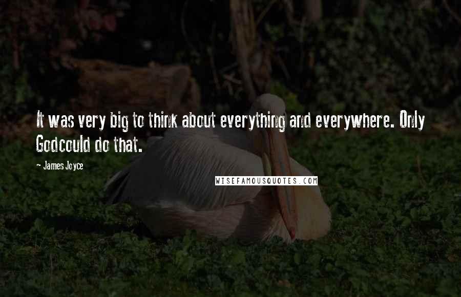 James Joyce Quotes: It was very big to think about everything and everywhere. Only Godcould do that.