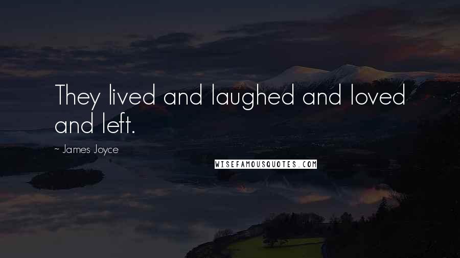 James Joyce Quotes: They lived and laughed and loved and left.