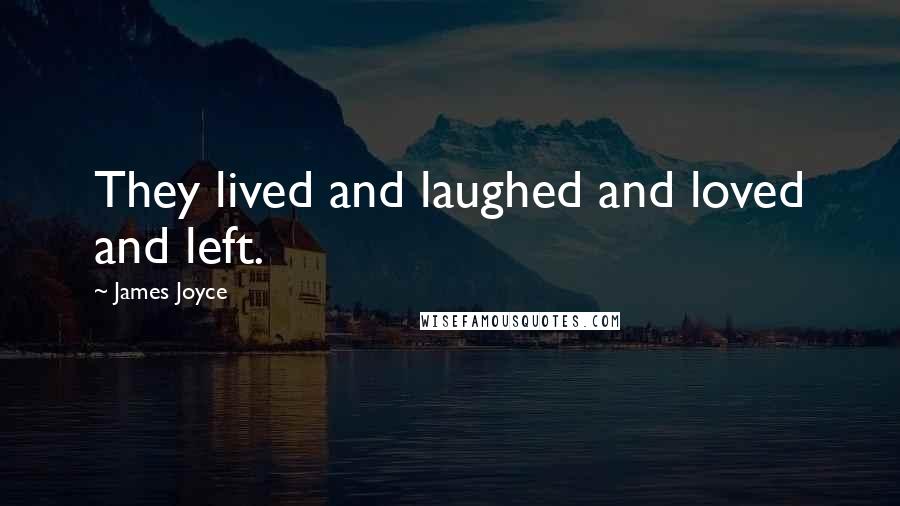 James Joyce Quotes: They lived and laughed and loved and left.