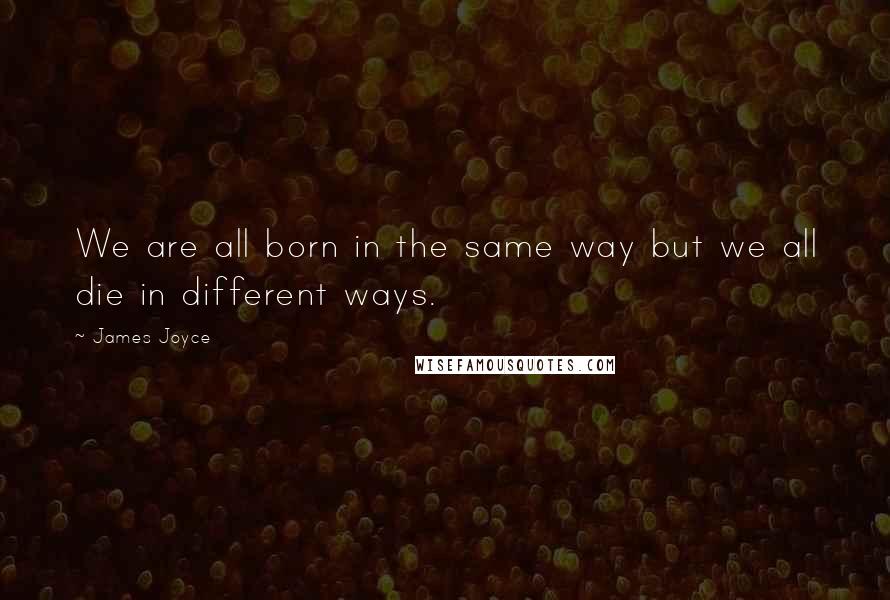 James Joyce Quotes: We are all born in the same way but we all die in different ways.