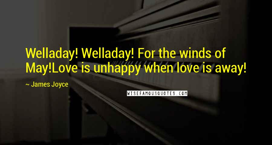 James Joyce Quotes: Welladay! Welladay! For the winds of May!Love is unhappy when love is away!