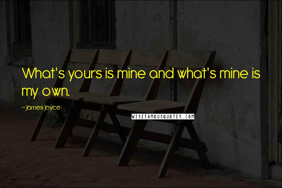 James Joyce Quotes: What's yours is mine and what's mine is my own.