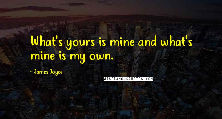 James Joyce Quotes: What's yours is mine and what's mine is my own.