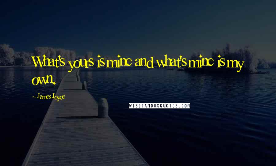 James Joyce Quotes: What's yours is mine and what's mine is my own.