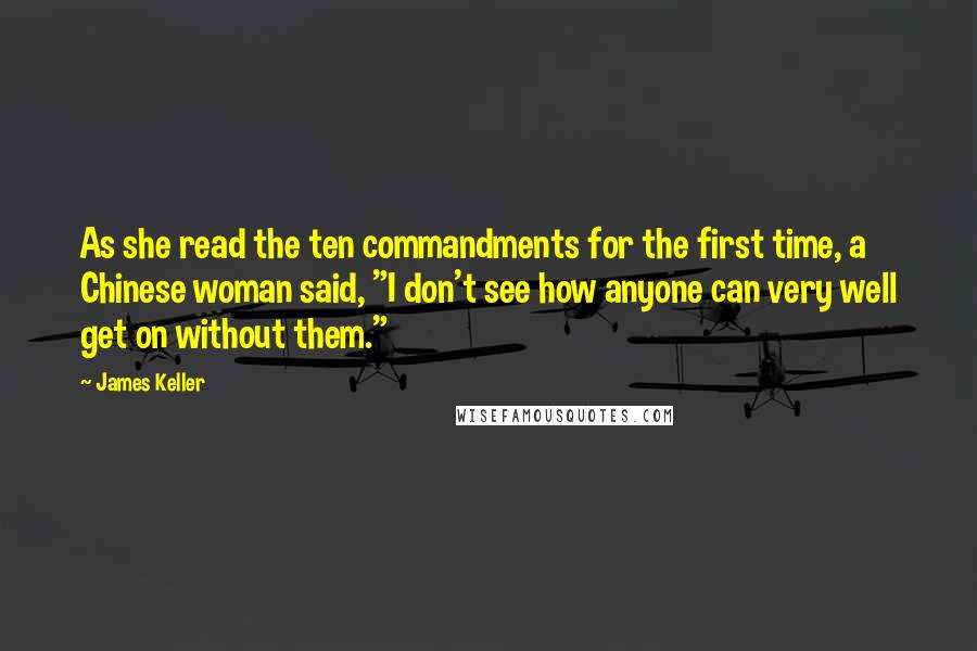 James Keller Quotes: As she read the ten commandments for the first time, a Chinese woman said, "I don't see how anyone can very well get on without them."