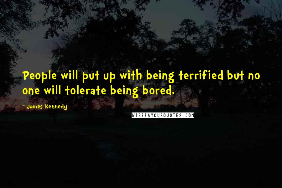 James Kennedy Quotes: People will put up with being terrified but no one will tolerate being bored.