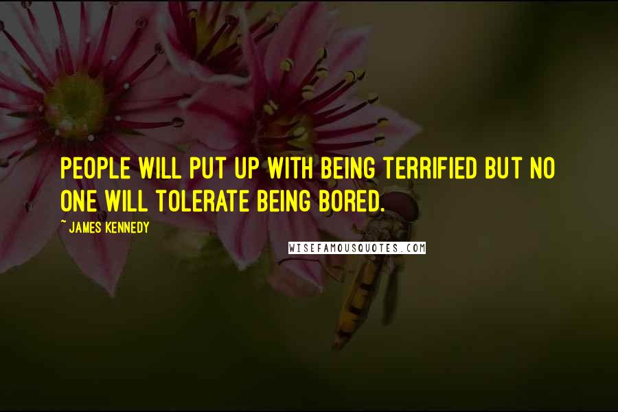 James Kennedy Quotes: People will put up with being terrified but no one will tolerate being bored.